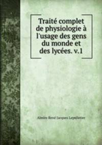 Trait complet de physiologie l`usage des gens du monde et des lyces. v.1