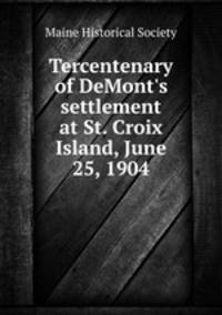 Tercentenary of DeMont`s settlement at St. Croix Island, June 25, 1904