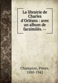 La librairie de Charles d`Orlans : avec un album de facsimils. --