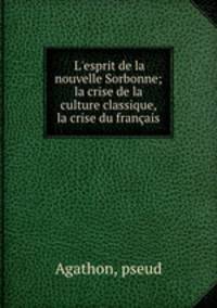 L`esprit de la nouvelle Sorbonne; la crise de la culture classique, la crise du franais