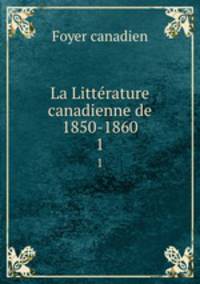 La Littrature canadienne de 1850-1860. 1