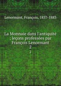 La Monnaie dans l`antiquit ; leons professes par Franois Lenormant. 2