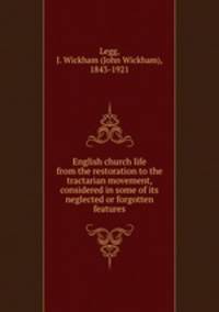 English church life from the restoration to the tractarian movement, considered in some of its neglected or forgotten features