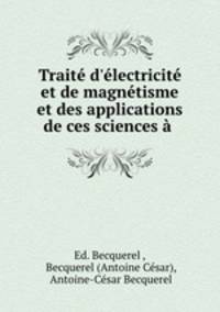 Trait d`lectricit et de magntisme et des applications de ces sciences .