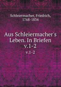 Aus Schleiermacher`s Leben. In Briefen. v.1-2