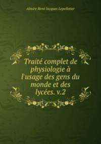 Trait complet de physiologie l`usage des gens du monde et des lyces. v.2