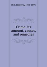 Crime: its amount, causes, and remedies