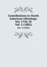 Contributions to North American ethnology. Vol. I-VII, IX. Vol. 5 (1882)