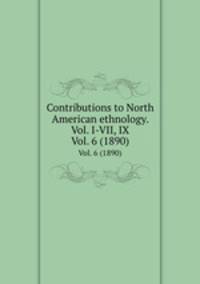 Contributions to North American ethnology. Vol. I-VII, IX. Vol. 6 (1890)