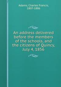 An address delivered before the members of the schools, and the citizens of Quincy, July 4, 1856