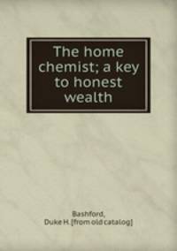 The home chemist; a key to honest wealth