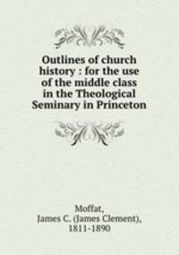 Outlines of church history : for the use of the middle class in the Theological Seminary in Princeton