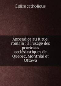 Appendice au Rituel romain : l`usage des provinces ecclsiastiques de Qubec, Montral et Ottawa