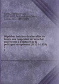 Dpches indites du chevalier de Gentz aux hospodars de Valachie pour servir l`histoire de la politique europenne (1813 1828). 2