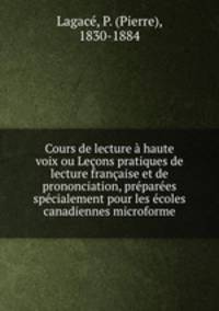 Cours de lecture haute voix ou Leons pratiques de lecture franaise et de prononciation, prpares spcialement pour les coles canadiennes microforme
