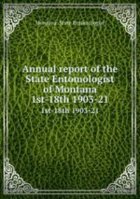 Annual report of the State Entomologist of Montana. 1st-18th 1903-21