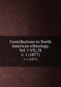 Contributions to North American ethnology. Vol. I-VII, IX. v. 1 (1877)