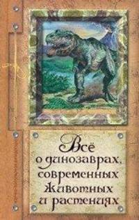 Все о динозаврах, современных животных и растениях