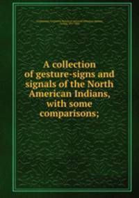 A collection of gesture-signs and signals of the North American Indians, with some comparisons;