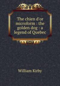 The chien d`or microform : the golden dog : a legend of Quebec