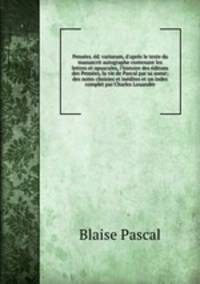 Penses. d. variorum, d`aprs le texte du manuscrit autographe contenant les lettres et opuscules, l`histoire des ditons des Penses, la vie de Pascal par sa soeur; des notes choisies et indites et un index complet par Charles Louandre