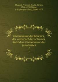 Dictionnaire des hrsies, des erreurs et des schismes. Suivi d`un Dictionnaire des jansnistes. 1