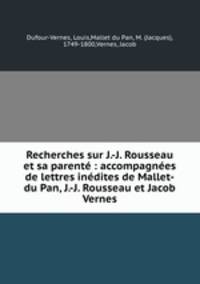 Recherches sur J.-J. Rousseau et sa parent : accompagnes de lettres indites de Mallet-du Pan, J.-J. Rousseau et Jacob Vernes