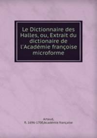 Le Dictionnaire des Halles, ou, Extrait du dictionaire de l`Acadmie franoise microforme