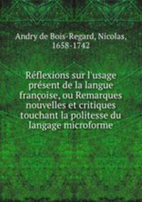 Rflexions sur l`usage prsent de la langue franoise, ou Remarques nouvelles et critiques touchant la politesse du langage microforme