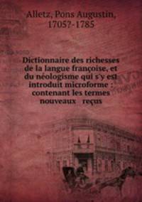 Dictionnaire des richesses de la langue franoise, et du nologisme qui s`y est introduit microforme : contenant les termes nouveaux & reus.