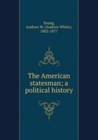 The American statesman; a political history