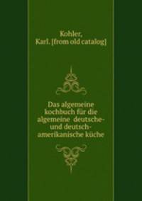 Das algemeine kochbuch fr die algemeine deutsche- und deutsch-amerikanische kche
