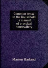 Common sense in the household : a manual of practical housewifery