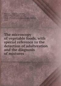The microscopy of vegetable foods, with special reference to the detection of adulteration and the diagnosis of mixtures