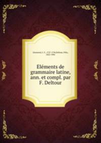 lments de grammaire latine, ann. et compl. par F. Deltour