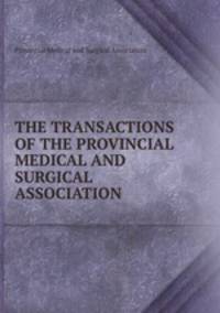 THE TRANSACTIONS OF THE PROVINCIAL MEDICAL AND SURGICAL ASSOCIATION