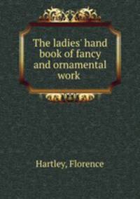 The ladies` hand book of fancy and ornamental work .