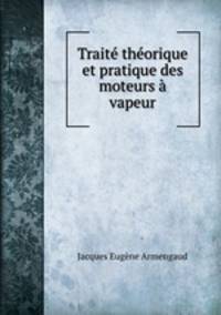 Trait thorique et pratique des moteurs vapeur