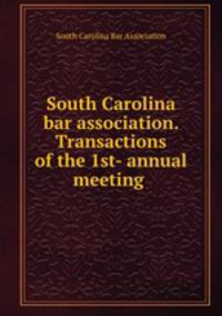 South Carolina bar association. Transactions of the 1st- annual meeting