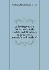 A Sewing course for schools with models and directions as to stitches, materials and methods