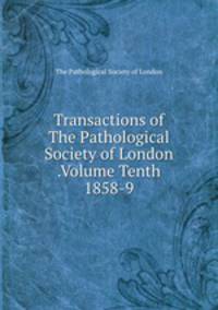 Transactions of The Pathological Society of London .Volume Tenth 1858-9