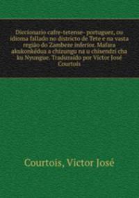 Diccionario cafre-tetense- portuguez, ou idioma fallado no districto de Tete e na vasta regio do Zambeze inferior. Mafara akukonkdua a chizungu na u chisendzi cha ku Nyungue. Traduzaido por Victor Jos Courtois