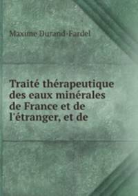 Trait thrapeutique des eaux minrales de France et de l`tranger, et de .