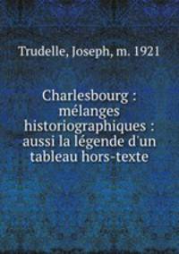 Charlesbourg : mlanges historiographiques : aussi la lgende d`un tableau hors-texte