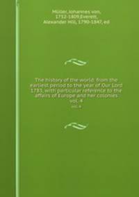 The history of the world: from the earliest period to the year of Our Lord 1783, with particular reference to the affairs of Europe and her colonies. vol. 4