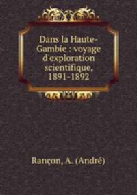 Dans la Haute-Gambie : voyage d`exploration scientifique, 1891-1892
