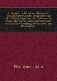 Lebensgeschichte unseres Herrn und Heilandes Jesu Christi : enthaltend eine vollstndige und genaue Geschichte von der Zeit an, da Er unsere Natur amgenommen, bis auf seine Kreuzigung, Auferstehung und Himmelfahrt .