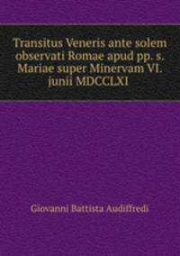 Transitus Veneris ante solem observati Romae apud pp. s. Mariae super Minervam VI. junii MDCCLXI .