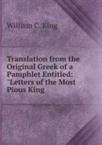 Translation from the Original Greek of a Pamphlet Entitled: "Letters of the Most Pious King .