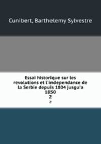 Essai historique sur les revolutions et l`independance de la Serbie depuis 1804 jusgu`a 1850. 2